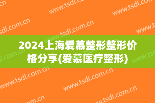 2024上海爱慕整形整形价格分享(爱慕医疗整形)