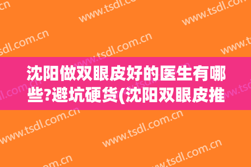 沈阳做双眼皮好的医生有哪些?避坑硬货(沈阳双眼皮推荐最好的医生)