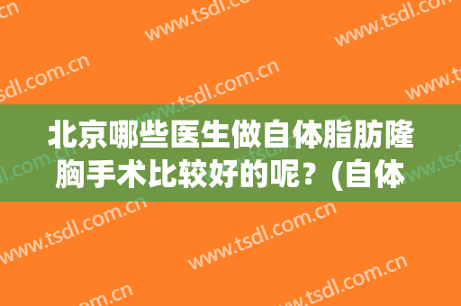 北京哪些医生做自体脂肪隆胸手术比较好的呢？(自体脂肪隆胸最好的医生)