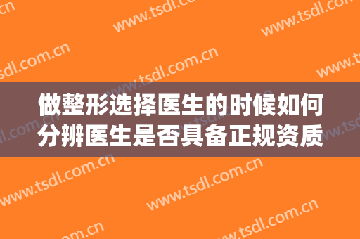 做整形选择医生的时候如何分辨医生是否具备正规资质?(去做整形怎么看医院资质)