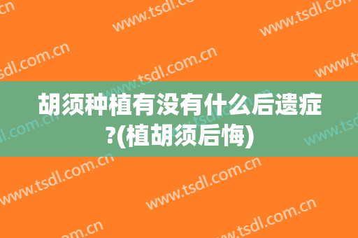 胡须种植有没有什么后遗症?(植胡须后悔)
