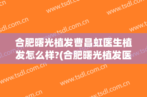 合肥曙光植发曹昌虹医生植发怎么样?(合肥曙光植发医院地址)