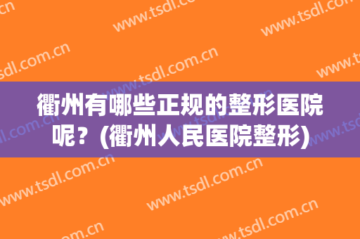 衢州有哪些正规的整形医院呢？(衢州人民医院整形)