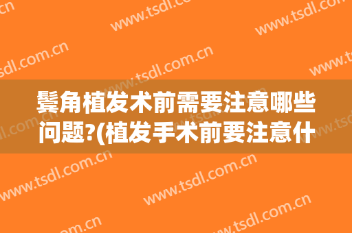 鬓角植发术前需要注意哪些问题?(植发手术前要注意什么)