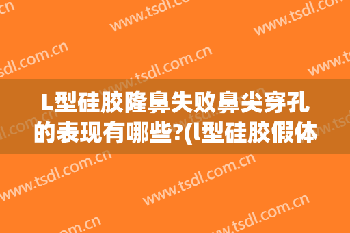 L型硅胶隆鼻失败鼻尖穿孔的表现有哪些?(l型硅胶假体隆鼻优缺点)