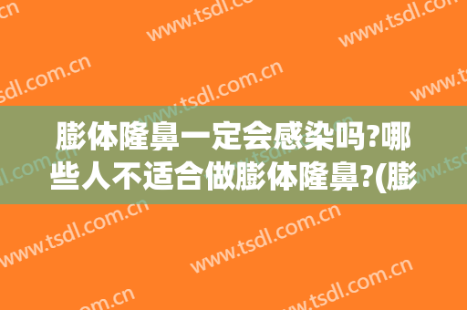 膨体隆鼻一定会感染吗?哪些人不适合做膨体隆鼻?(膨体隆鼻感染的人多么)