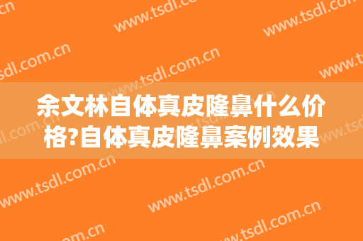 余文林自体真皮隆鼻什么价格?自体真皮隆鼻案例效果对比图_广东高尚医疗门诊部