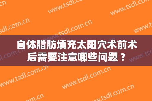 自体脂肪填充太阳穴术前术后需要注意哪些问题 ?