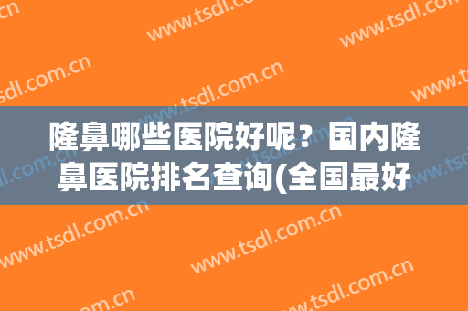 隆鼻哪些医院好呢？国内隆鼻医院排名查询(全国最好的隆鼻医院)