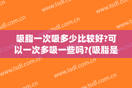 吸脂一次吸多少比较好?可以一次多吸一些吗?(吸脂是一次还是多次)