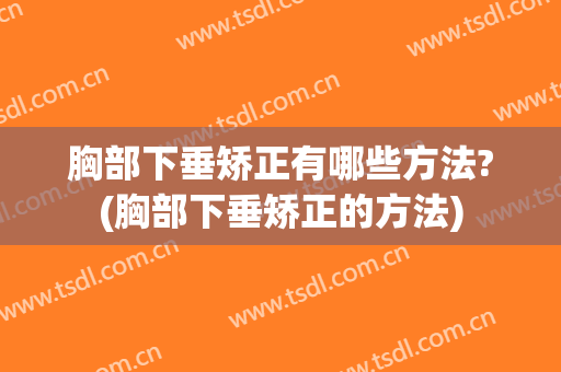 胸部下垂矫正有哪些方法?(胸部下垂矫正的方法)