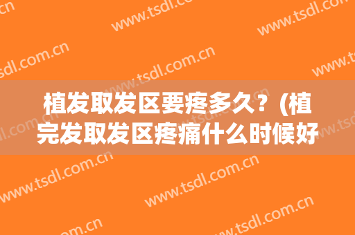 植发取发区要疼多久？(植完发取发区疼痛什么时候好)