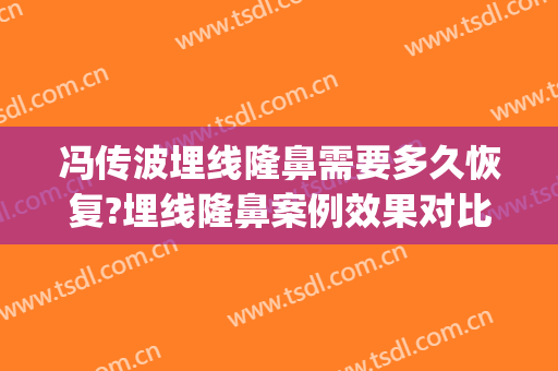冯传波埋线隆鼻需要多久恢复?埋线隆鼻案例效果对比图_南方医科大学南方医院