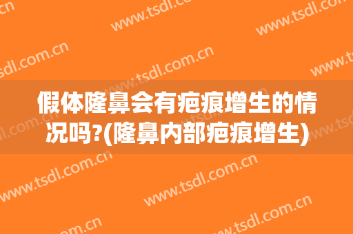 假体隆鼻会有疤痕增生的情况吗?(隆鼻内部疤痕增生)