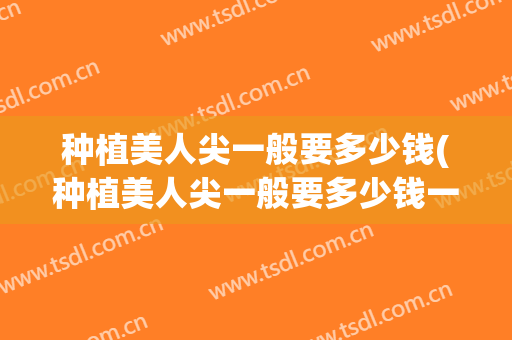 种植美人尖一般要多少钱(种植美人尖一般要多少钱一颗)