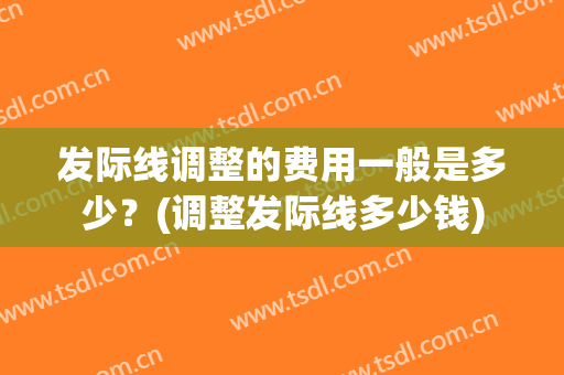 发际线调整的费用一般是多少？(调整发际线多少钱)