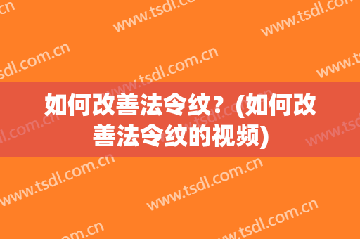 如何改善法令纹？(如何改善法令纹的视频)