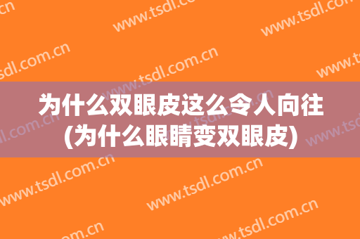 为什么双眼皮这么令人向往(为什么眼睛变双眼皮)
