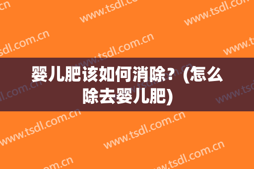 婴儿肥该如何消除？(怎么除去婴儿肥)