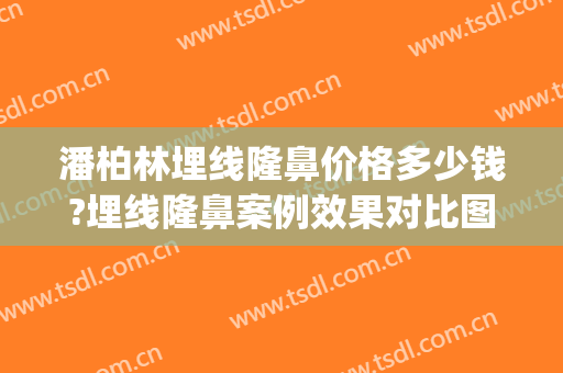 潘柏林埋线隆鼻价格多少钱?埋线隆鼻案例效果对比图_北京大学第三医院