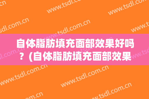 自体脂肪填充面部效果好吗？(自体脂肪填充面部效果好不好,有没有风险)