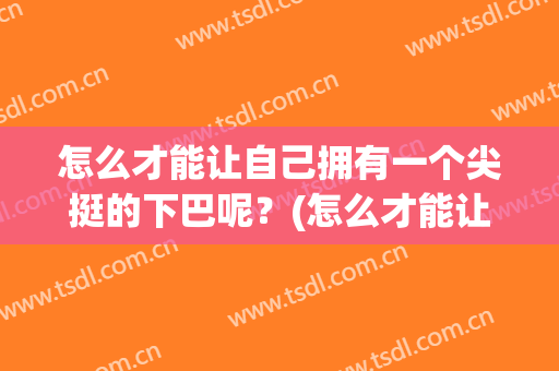 怎么才能让自己拥有一个尖挺的下巴呢？(怎么才能让自己拥有一个尖挺的下巴呢女人)