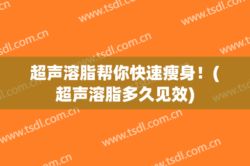 超声溶脂帮你快速瘦身！(超声溶脂多久见效)