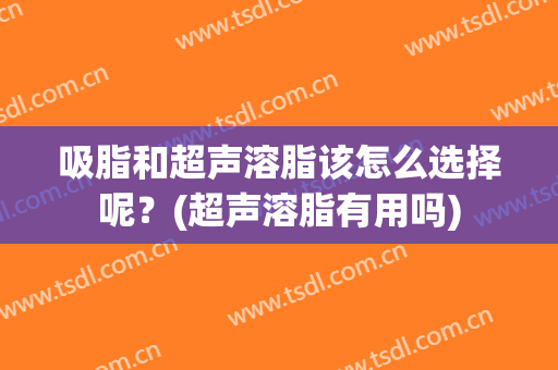 吸脂和超声溶脂该怎么选择呢？(超声溶脂有用吗)