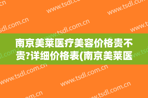 南京美莱医疗美容价格贵不贵?详细价格表(南京美莱医疗怎么样)
