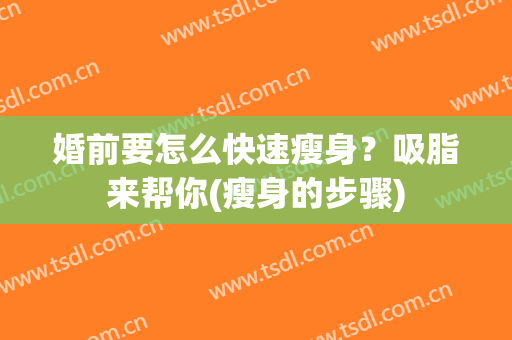 婚前要怎么快速瘦身？吸脂来帮你(瘦身的步骤)