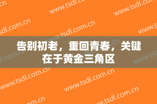告别初老，重回青春，关键在于黄金三角区