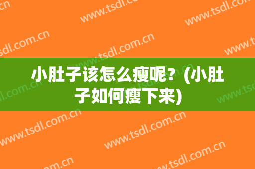 小肚子该怎么瘦呢？(小肚子如何瘦下来)