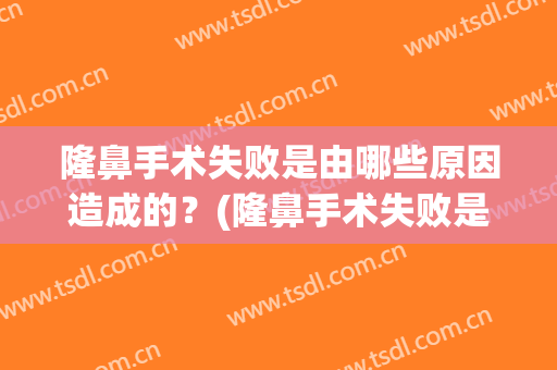 隆鼻手术失败是由哪些原因造成的？(隆鼻手术失败是由哪些原因造成的图片)
