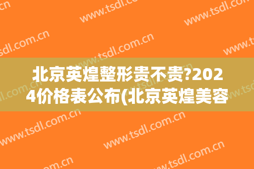 北京英煌整形贵不贵?2024价格表公布(北京英煌美容医院)