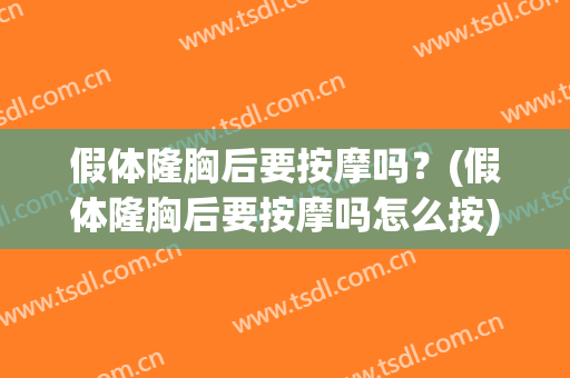 假体隆胸后要按摩吗？(假体隆胸后要按摩吗怎么按)