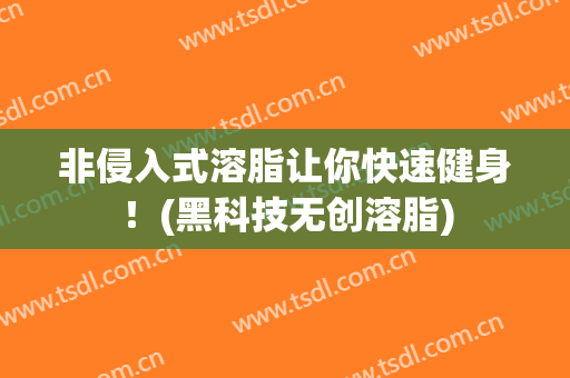 非侵入式溶脂让你快速健身！(黑科技无创溶脂)