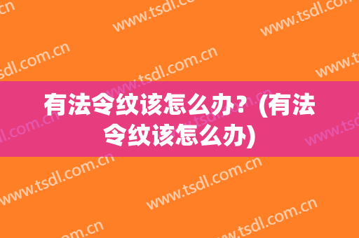 有法令纹该怎么办？(有法令纹该怎么办)