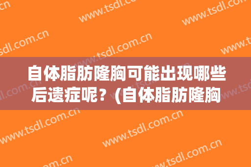 自体脂肪隆胸可能出现哪些后遗症呢？(自体脂肪隆胸可能出现哪些后遗症呢图片)