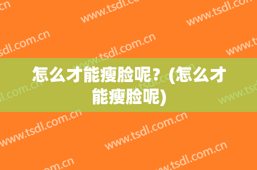 怎么才能瘦脸呢？(怎么才能瘦脸呢)