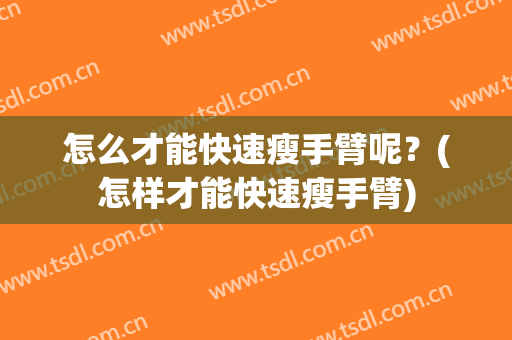 怎么才能快速瘦手臂呢？(怎样才能快速瘦手臂)