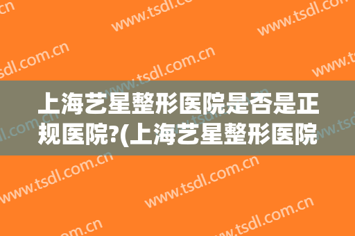 上海艺星整形医院是否是正规医院?(上海艺星整形医院是否是正规医院呢)