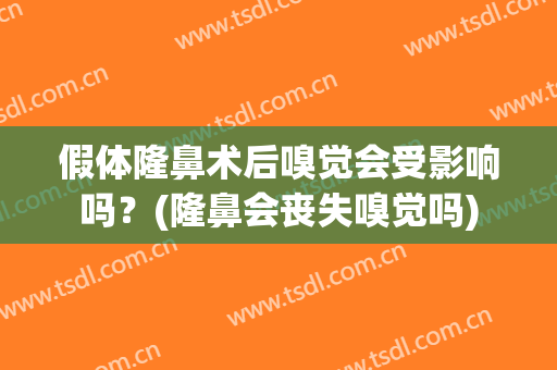 假体隆鼻术后嗅觉会受影响吗？(隆鼻会丧失嗅觉吗)