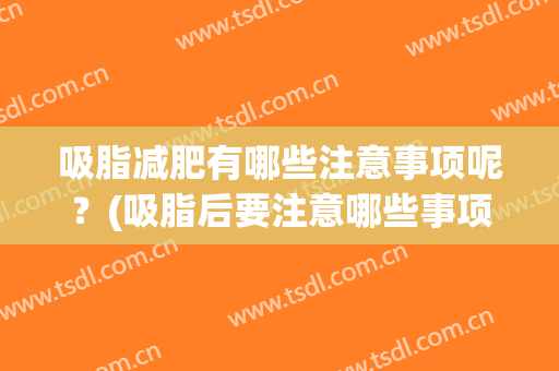 吸脂减肥有哪些注意事项呢？(吸脂后要注意哪些事项)
