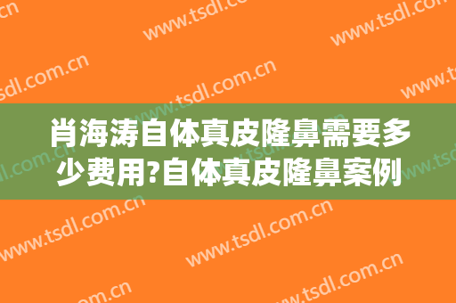 肖海涛自体真皮隆鼻需要多少费用?自体真皮隆鼻案例效果对比图_四川大学华西医院