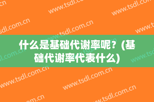什么是基础代谢率呢？(基础代谢率代表什么)