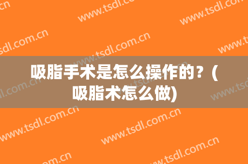 吸脂手术是怎么操作的？(吸脂术怎么做)
