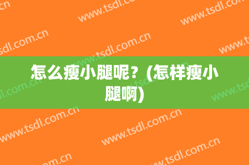 怎么瘦小腿呢？(怎样瘦小腿啊)