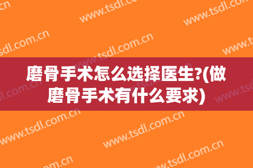 磨骨手术怎么选择医生?(做磨骨手术有什么要求)