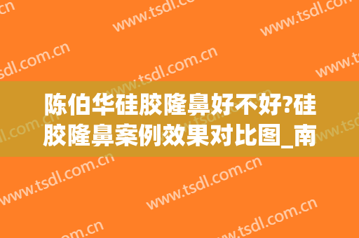 陈伯华硅胶隆鼻好不好?硅胶隆鼻案例效果对比图_南方医科大学珠江医院