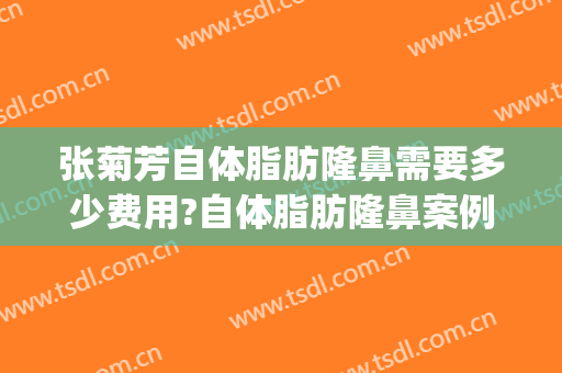 张菊芳自体脂肪隆鼻需要多少费用?自体脂肪隆鼻案例效果对比图_杭州市第一人民医院